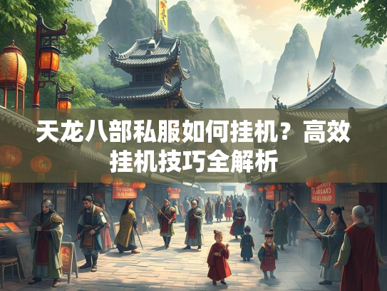 天龙八部私服如何挂机？高效挂机技巧全解析  第3张