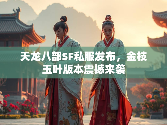 天龙八部SF私服发布，金枝玉叶版本震撼来袭