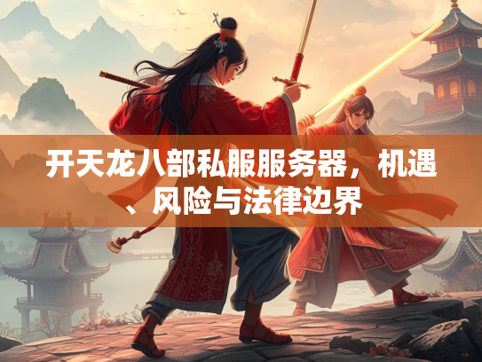 开天龙八部私服服务器，机遇、风险与法律边界  第4张