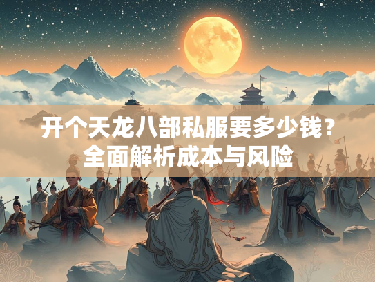 开个天龙八部私服要多少钱？全面解析成本与风险