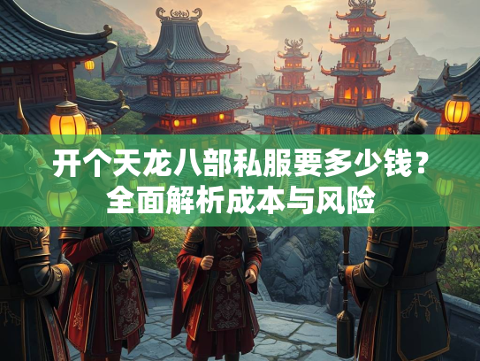 开个天龙八部私服要多少钱？全面解析成本与风险