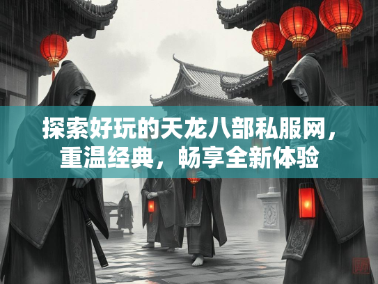 探索好玩的天龙八部私服网，重温经典，畅享全新体验