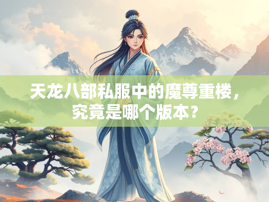 天龙八部私服中的魔尊重楼，究竟是哪个版本？