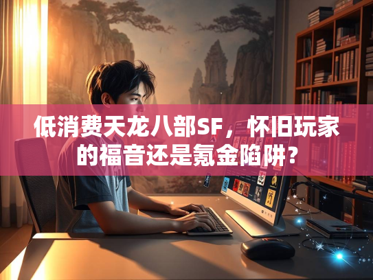 低消费天龙八部SF，怀旧玩家的福音还是氪金陷阱？