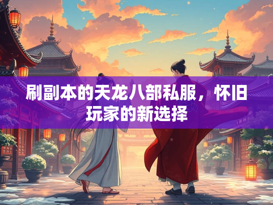 刷副本的天龙八部私服，怀旧玩家的新选择
