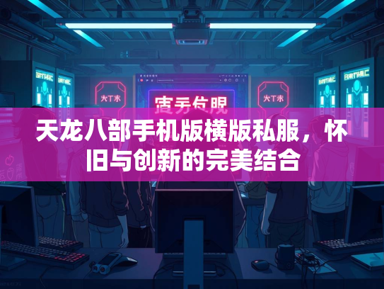 天龙八部手机版横版私服，怀旧与创新的完美结合