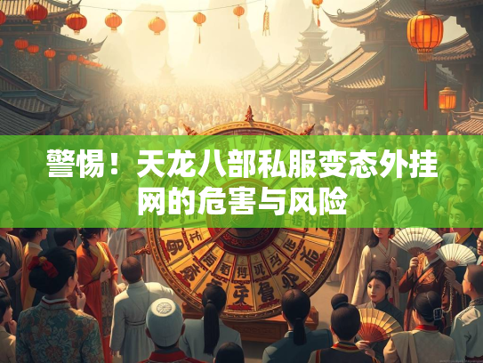 警惕！天龙八部私服变态外挂网的危害与风险
