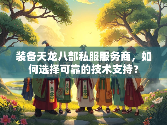 装备天龙八部私服服务商，如何选择可靠的技术支持？