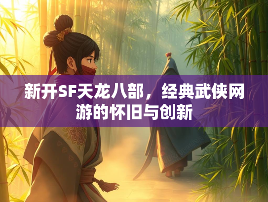 新开SF天龙八部，经典武侠网游的怀旧与创新  第1张