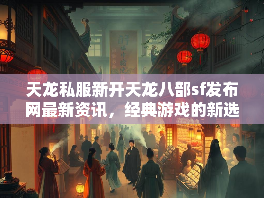 天龙私服新开天龙八部sf发布网最新资讯，经典游戏的新选择  第1张