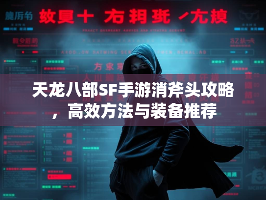 天龙八部SF手游消斧头攻略，高效方法与装备推荐