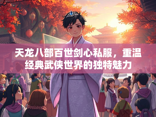 天龙八部百世剑心私服，重温经典武侠世界的独特魅力