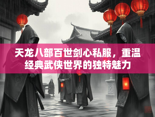 天龙八部百世剑心私服，重温经典武侠世界的独特魅力