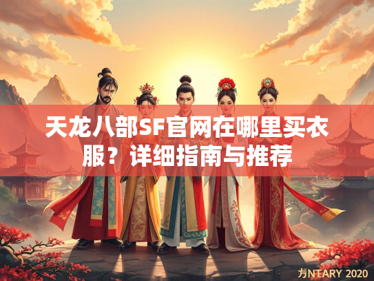 天龙八部SF官网在哪里买衣服？详细指南与推荐  第1张
