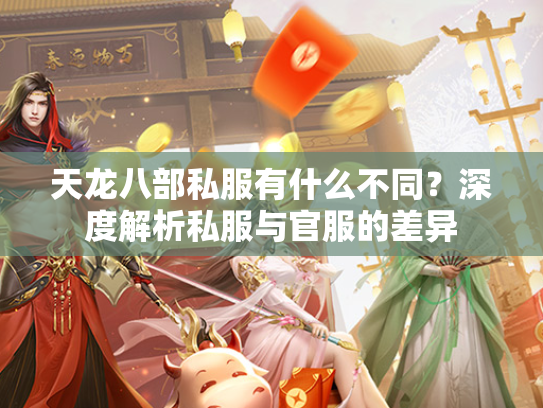 天龙八部私服有什么不同？深度解析私服与官服的差异  第3张