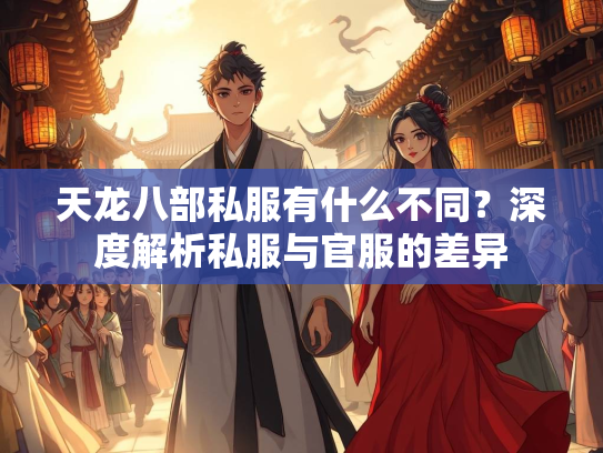 天龙八部私服有什么不同？深度解析私服与官服的差异  第1张