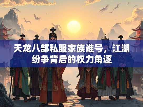 天龙八部私服家族谁号，江湖纷争背后的权力角逐  第3张