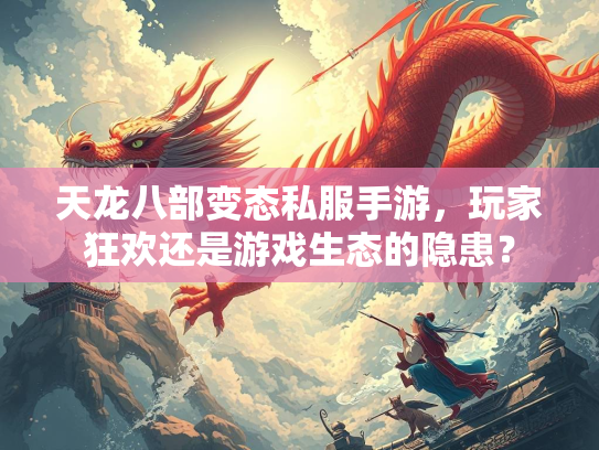 天龙八部变态私服手游，玩家狂欢还是游戏生态的隐患？  第4张
