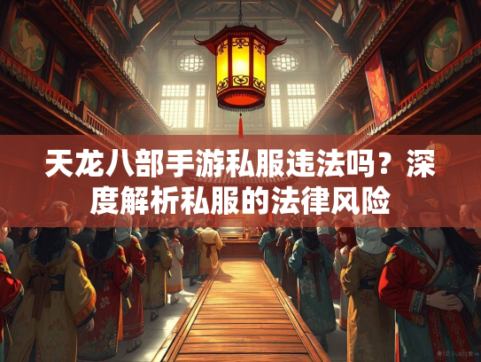 天龙八部手游私服违法吗？深度解析私服的法律风险  第1张