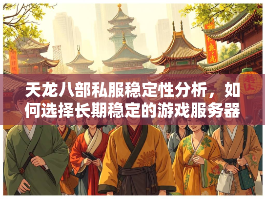 天龙八部私服稳定性分析，如何选择长期稳定的游戏服务器  第2张