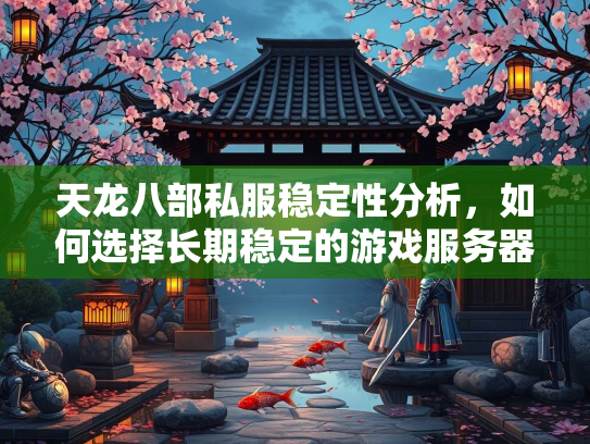 天龙八部私服稳定性分析，如何选择长期稳定的游戏服务器