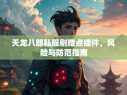 天龙八部私服刷赠点插件，风险与防范指南