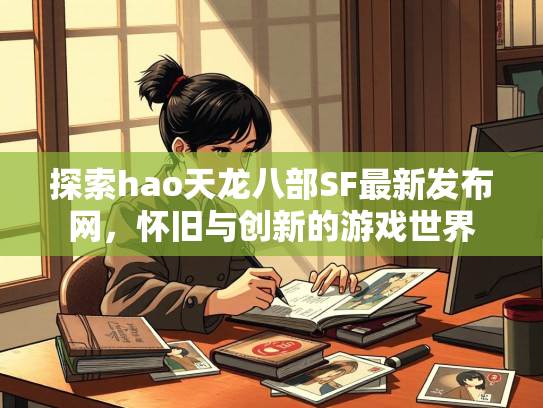 探索hao天龙八部SF最新发布网，怀旧与创新的游戏世界
