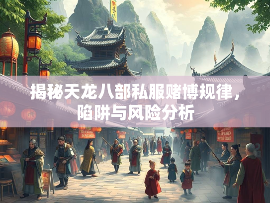 揭秘天龙八部私服赌博规律，陷阱与风险分析