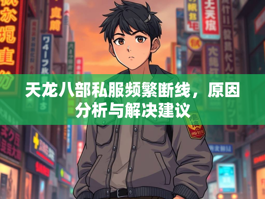 天龙八部私服频繁断线，原因分析与解决建议