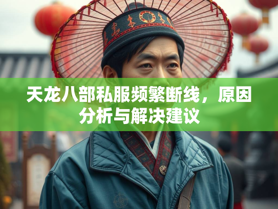 天龙八部私服频繁断线，原因分析与解决建议