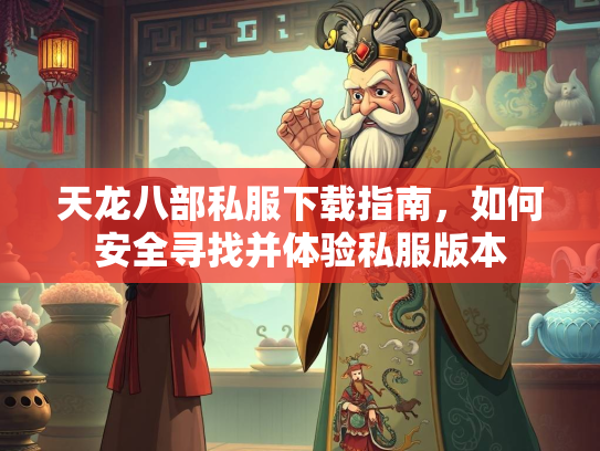 天龙八部私服下载指南，如何安全寻找并体验私服版本  第1张