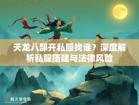天龙八部开私服找谁？深度解析私服搭建与法律风险  第1张
