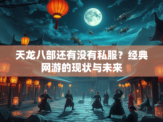天龙八部还有没有私服？经典网游的现状与未来  第1张