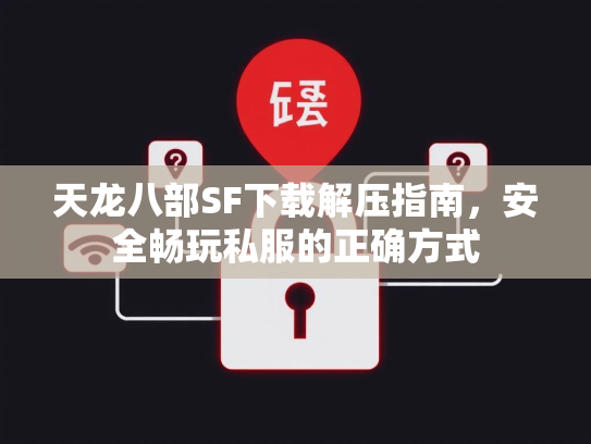 天龙八部SF下载解压指南，安全畅玩私服的正确方式  第2张