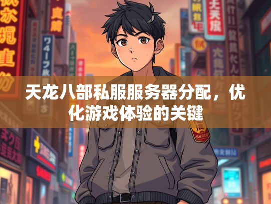 天龙八部私服服务器分配，优化游戏体验的关键