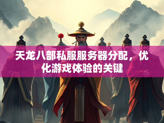 天龙八部私服服务器分配，优化游戏体验的关键