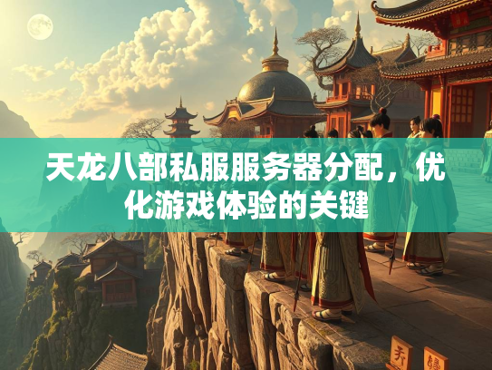 天龙八部私服服务器分配，优化游戏体验的关键