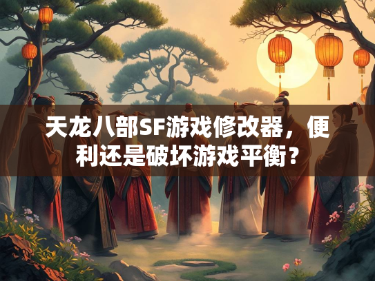 天龙八部SF游戏修改器，便利还是破坏游戏平衡？