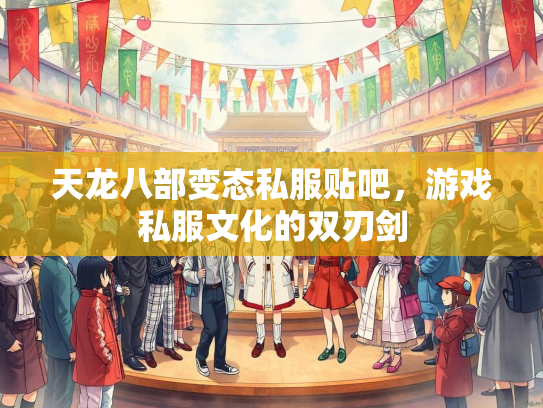 天龙八部变态私服贴吧，游戏私服文化的双刃剑