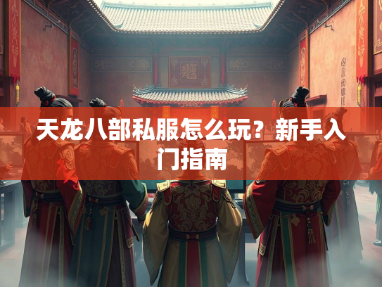 天龙八部私服怎么玩？新手入门指南