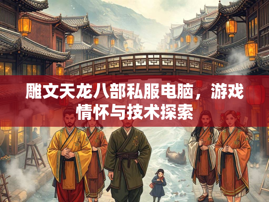 雕文天龙八部私服电脑，游戏情怀与技术探索