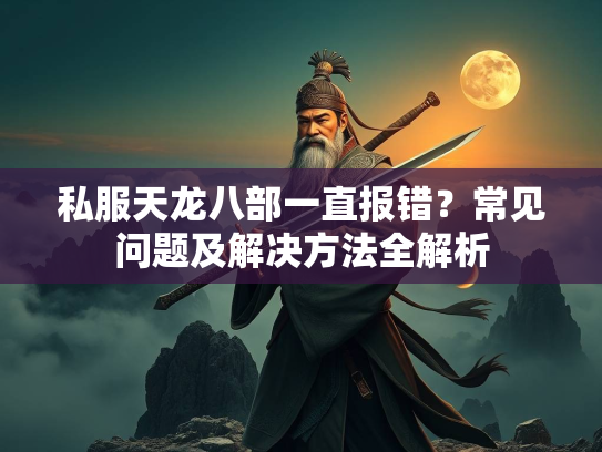 私服天龙八部一直报错？常见问题及解决方法全解析