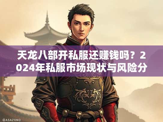 天龙八部开私服还赚钱吗？2024年私服市场现状与风险分析  第1张
