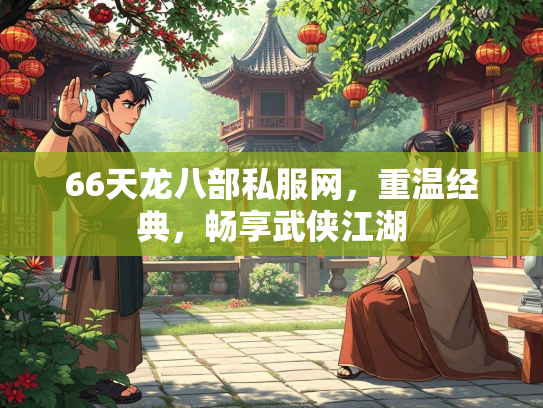 66天龙八部私服网，重温经典，畅享武侠江湖