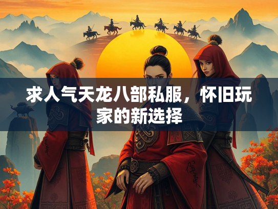 求人气天龙八部私服，怀旧玩家的新选择