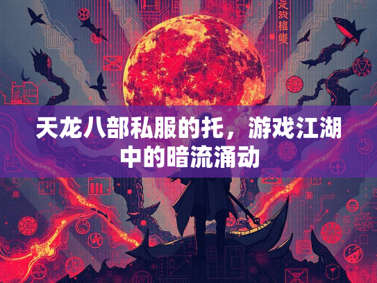 天龙八部私服的托，游戏江湖中的暗流涌动  第2张