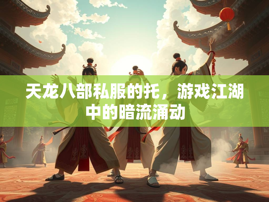 天龙八部私服的托，游戏江湖中的暗流涌动  第1张