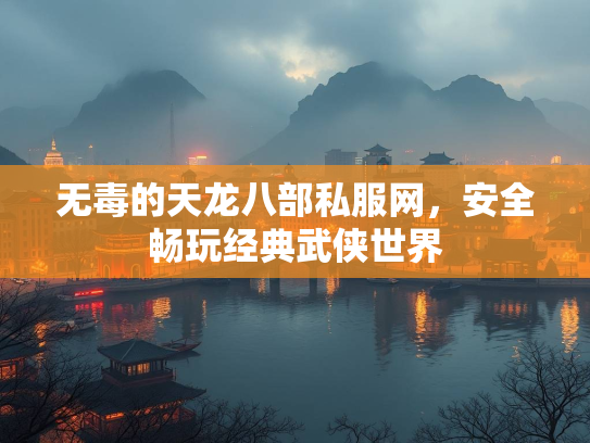 无毒的天龙八部私服网，安全畅玩经典武侠世界  第1张