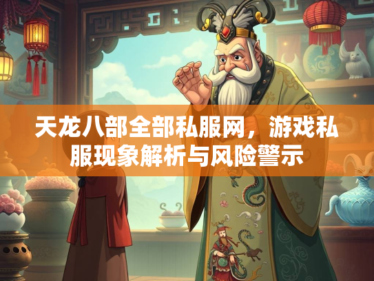天龙八部全部私服网，游戏私服现象解析与风险警示  第1张