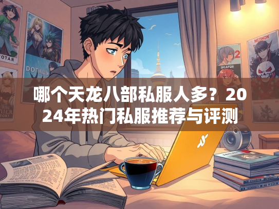 哪个天龙八部私服人多？2024年热门私服推荐与评测  第2张